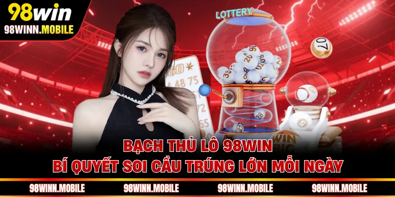 Bạch Thủ Lô 98WIN - Bí Quyết Soi Cầu Trúng Lớn Mỗi Ngày