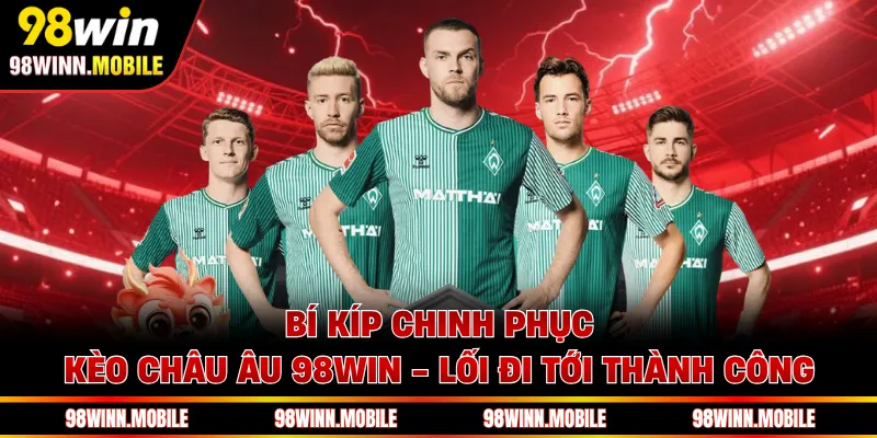 Bí Kíp Chinh Phục Kèo Châu Âu 98WIN - Lối Đi Tới Thành Công