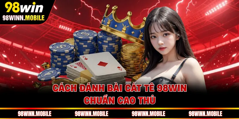 Cách đánh bài cát tê 98WIN chuẩn cao thủ