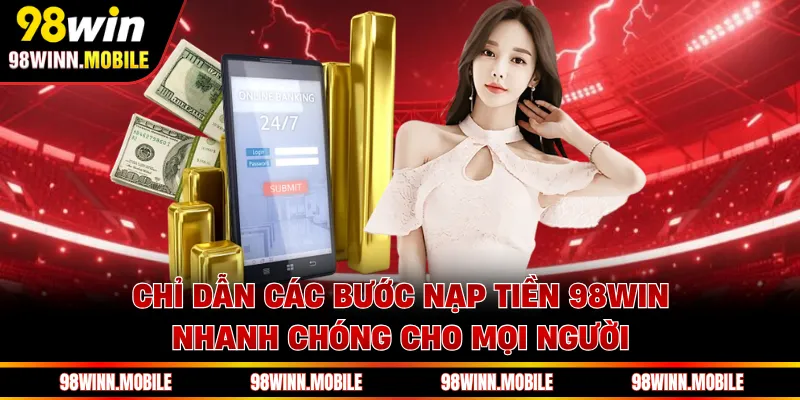 Chỉ dẫn các bước nạp tiền 98WIN nhanh chóng cho mọi người