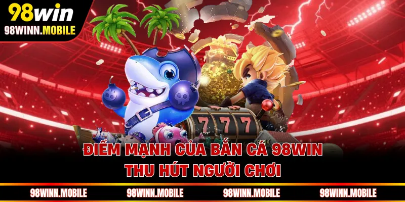 Điểm mạnh của bắn cá 98WIN thu hút người chơi
