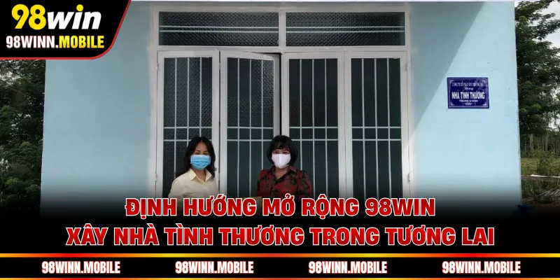 Định hướng mở rộng 98WIN xây nhà tình thương trong tương lai