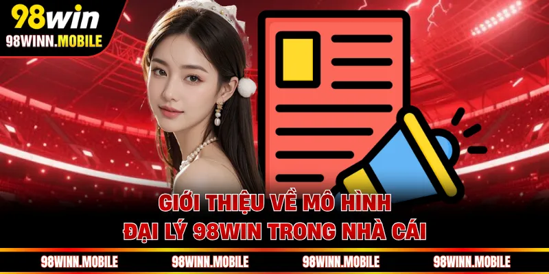 Giới thiệu về mô hình đại lý 98WIN trong nhà cái
