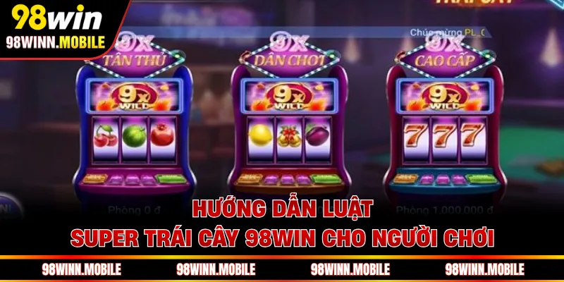Hướng dẫn luật Super Trái Cây 98WIN cho người chơi