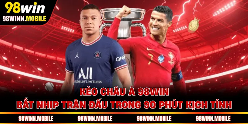 Kèo Châu Á 98WIN - Bắt Nhịp Trận Đấu Trong 90 Phút Kịch Tính