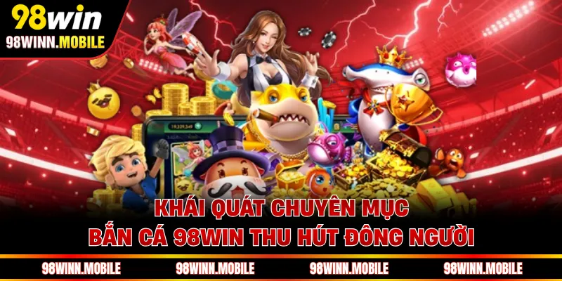 Khái quát chuyên mục bắn cá 98WIN thu hút đông người