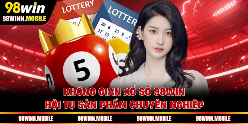 Không gian xổ số 98WIN hội tụ sản phẩm chuyên nghiệp