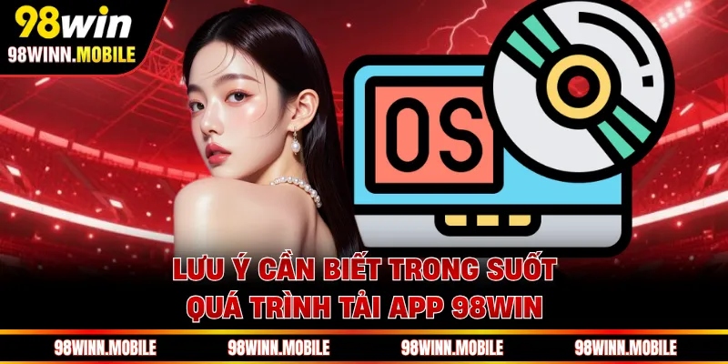 Lưu ý cần biết trong suốt quá trình tải app 98WIN