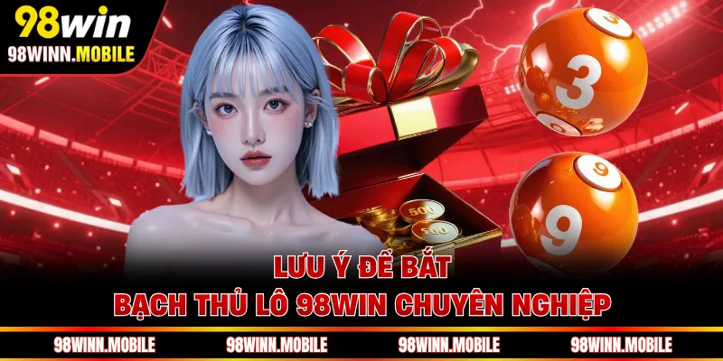 Lưu ý để bắt bạch thủ lô 98WIN chuyên nghiệp