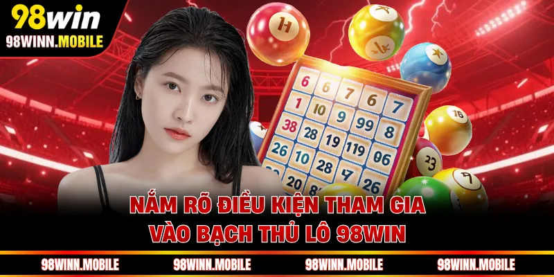 Nắm rõ điều kiện tham gia vào bạch thủ lô 98WIN