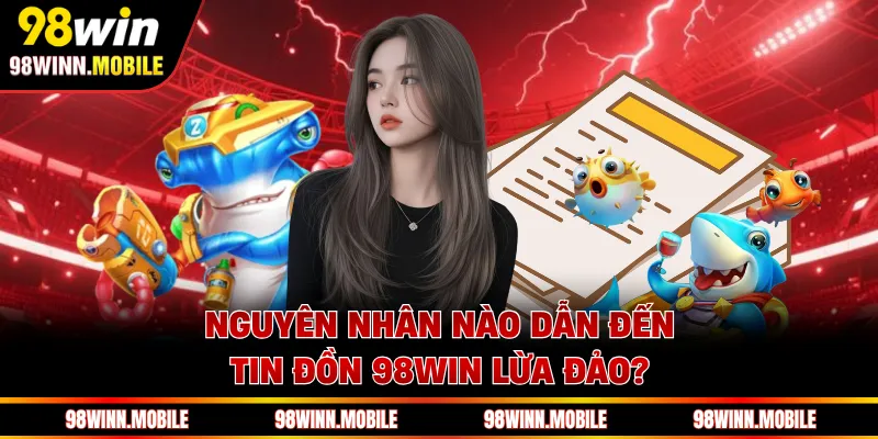 Nguyên nhân nào dẫn đến tin đồn 98WIN lừa đảo?