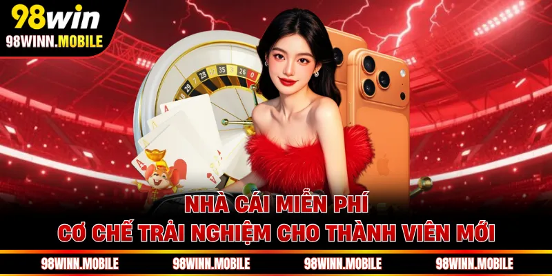Nhà Cái Miễn Phí - Cơ Chế Trải Nghiệm Cho Thành Viên Mới