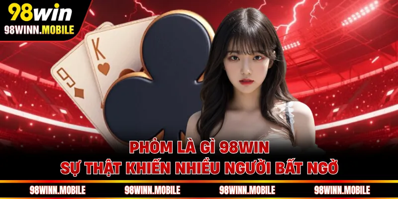 Phỏm Là Gì 98WIN - Sự Thật Khiến Nhiều Người Bất Ngờ