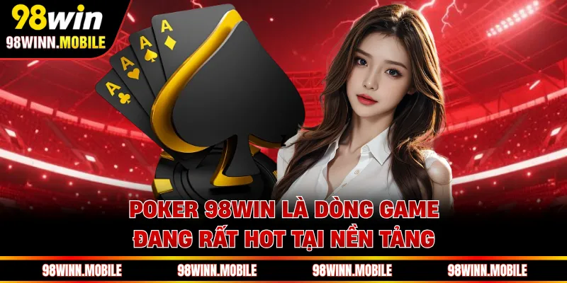 Poker 98WIN là dòng game đang rất hot tại nền tảng