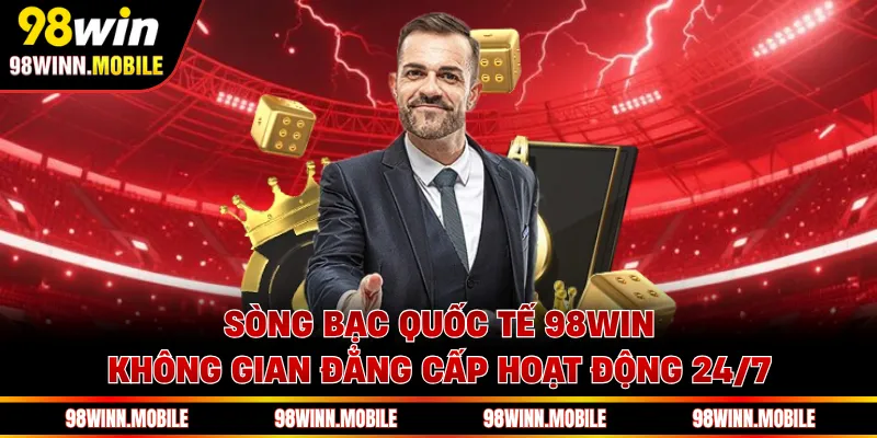 Sòng Bạc Quốc Tế 98WIN - Không Gian Đẳng Cấp Hoạt Động 24/7
