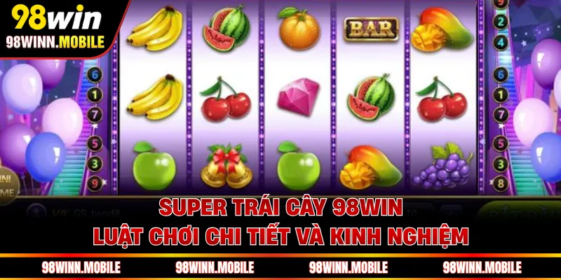 Super Trái Cây 98WIN - Luật Chơi Chi Tiết Và Kinh Nghiệm