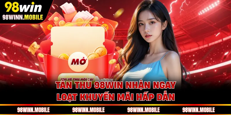Tân thủ 98WIN nhận ngay loạt khuyến mãi hấp dẫn 