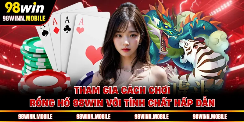 Tham gia cách chơi Rồng Hổ 98WIN với tính chất hấp dẫn