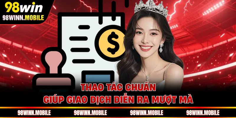 Thao tác chuẩn giúp giao dịch diễn ra mượt mà