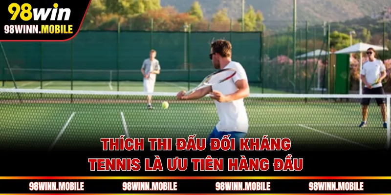Thích thi đấu đối kháng, tennis là ưu tiên hàng đầu