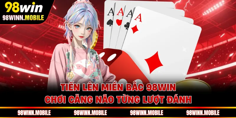 Tiến Lên Miền Bắc 98WIN - Chơi Hay Căng Não Từng Lượt Đánh