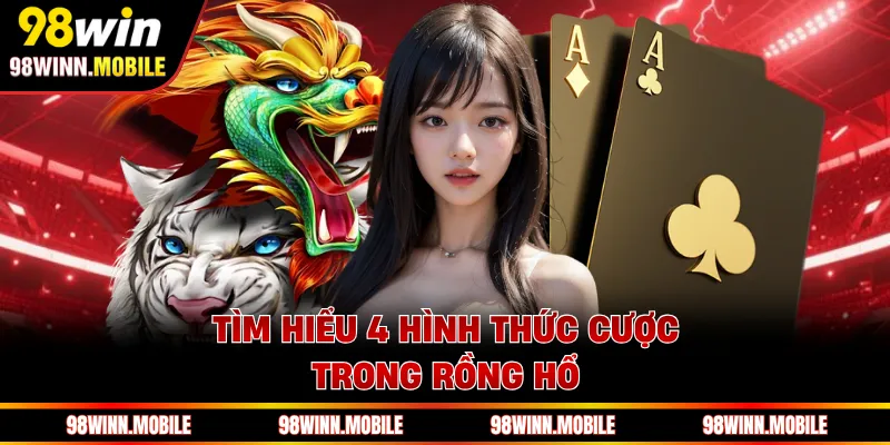 Tìm hiểu 4 hình thức cược trong Rồng Hổ