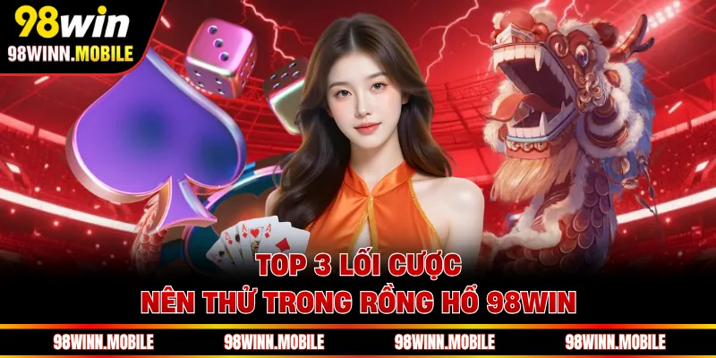 Top 3 lối cược nên thử trong Rồng Hổ 98WIN