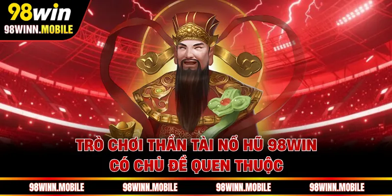 Trò chơi Thần Tài Nổ Hũ 98WIN có chủ đề quen thuộc