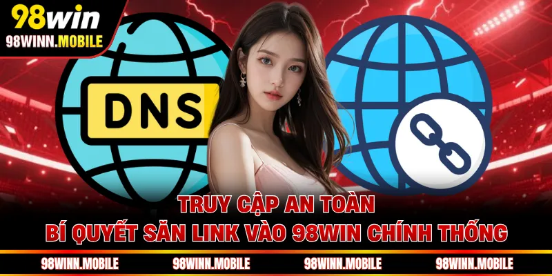 Link Vào 98WIN Chính Thống - Truy Cập An Toàn Cùng Nền Tảng