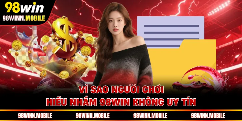 Vì sao người chơi hiểu nhầm 98WIN không uy tín 