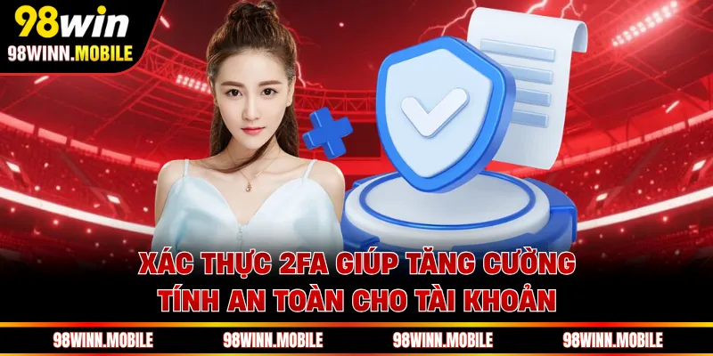 Xác thực 2FA giúp tăng cường tính an toàn cho tài khoản