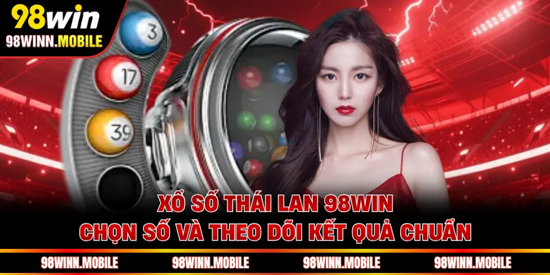 Xổ Số Thái Lan 98WIN - Chọn Số Và Theo Dõi Kết Quả Chuẩn