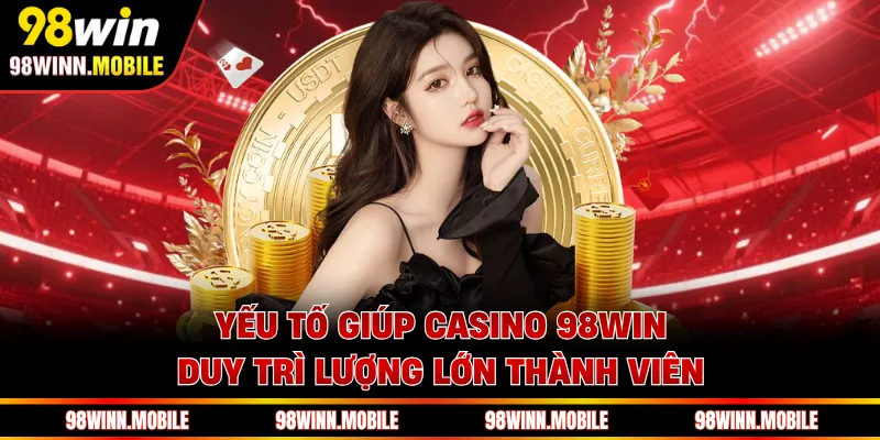 Yếu tố giúp casino 98WIN duy trì lượng lớn thành viên